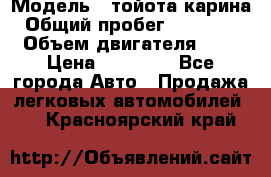  › Модель ­ тойота карина › Общий пробег ­ 316 000 › Объем двигателя ­ 2 › Цена ­ 85 000 - Все города Авто » Продажа легковых автомобилей   . Красноярский край